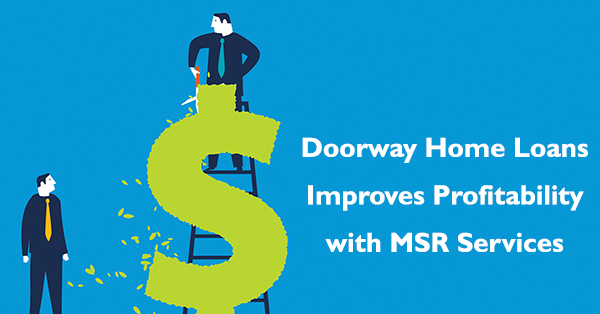 Case Study: MSR Services Improves Profitability of Doorway Home Loans